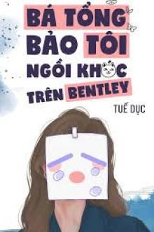 Bá Tổng Bảo Tôi Ngồi Khóc Trên Bentley ( Dịch Full )