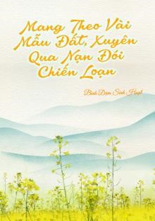 Mang Theo Vài Mẫu Đất, Xuyên Qua Nạn Đói Chiến Loạn ( Dịch Full )