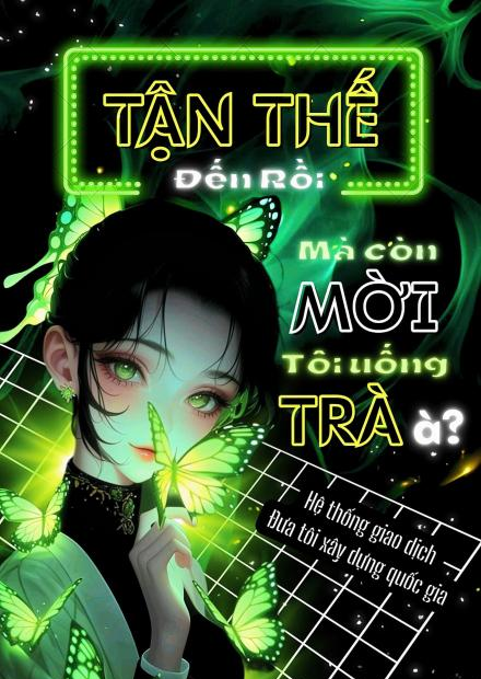 Tận Thế Đến Rồi Mà Còn Mời Tôi Uống Trà À? Hệ Thống Giao Dịch Đưa Tôi Xây Dựng Quốc Gia ( Ebook Dịch )