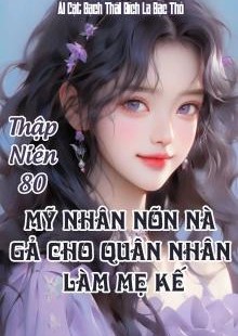 Thập Niên 80: Mỹ Nhân Nõn Nà Gả Cho Quân Nhân Làm Mẹ Kế ( Dịch Full )