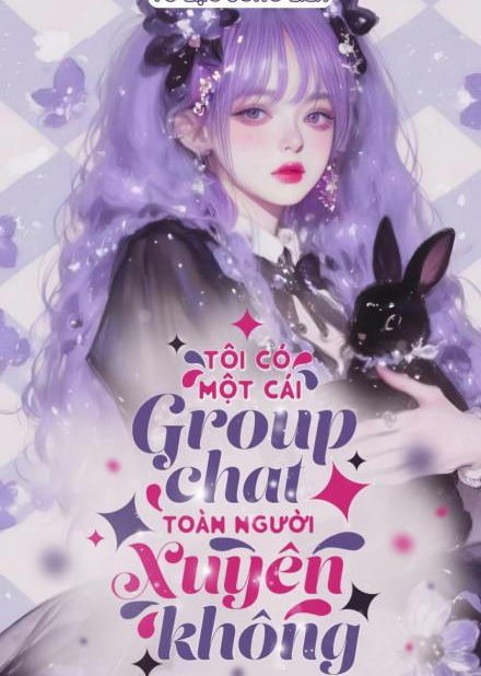 Tôi Có Một Cái Group Chat Toàn Người Xuyên Không ( Dịch Full )